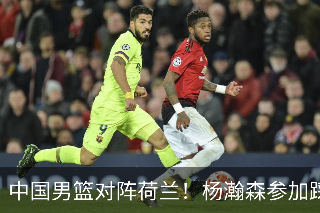 中国男篮对阵荷兰！杨瀚森参加踩场训练，NBA回来将上演首秀